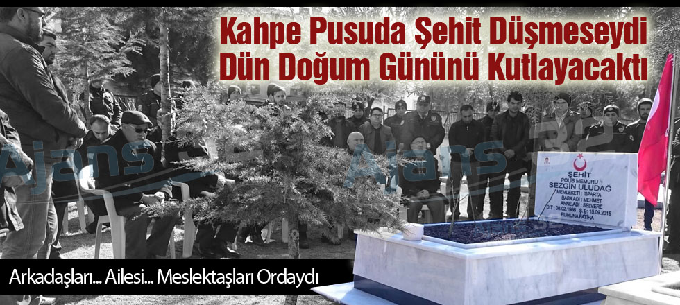Kahpe Pusuda Şehit Düşmeseydi Dün Doğum Gününü Kutlayacaktı