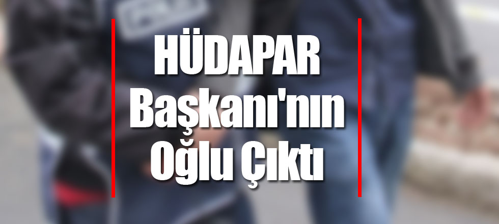 HÜDAPAR Başkanı'nın Oğlu Çıktı