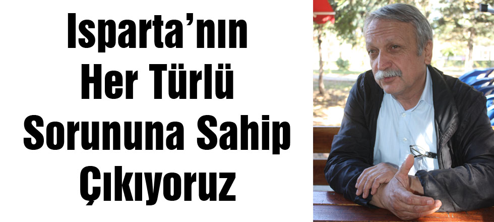 Isparta’nın Her Türlü Sorununa Sahip Çıkıyoruz
