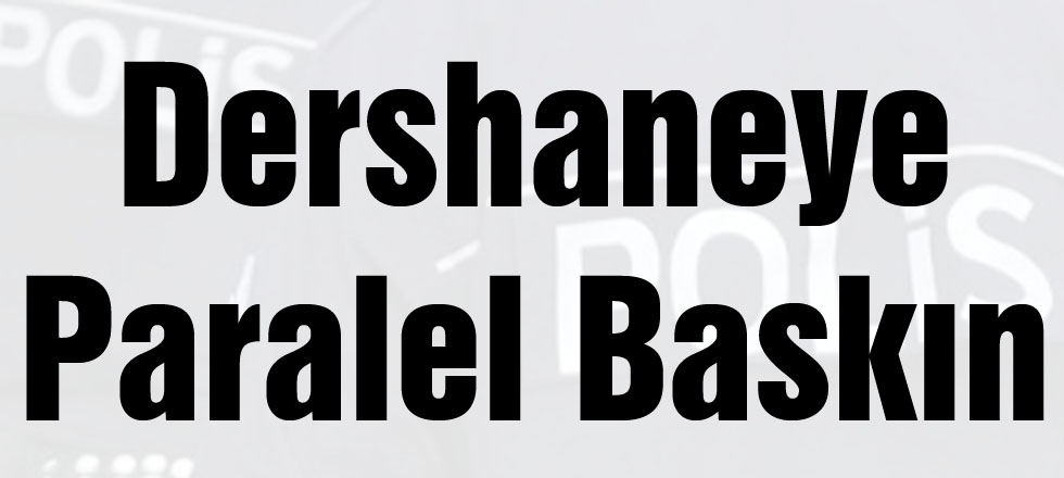 Dershaneye Paralel Baskın