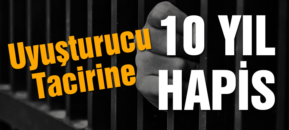 Uyuşturucu Tacirine 10 Yıl Hapis