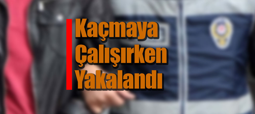 Kaçmaya Çalışırken Yakalandı