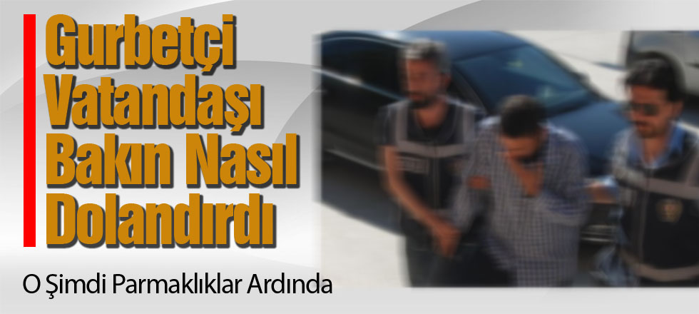 Gurbetçi Vatandaşı Bakın Nasıl Dolandırdı!