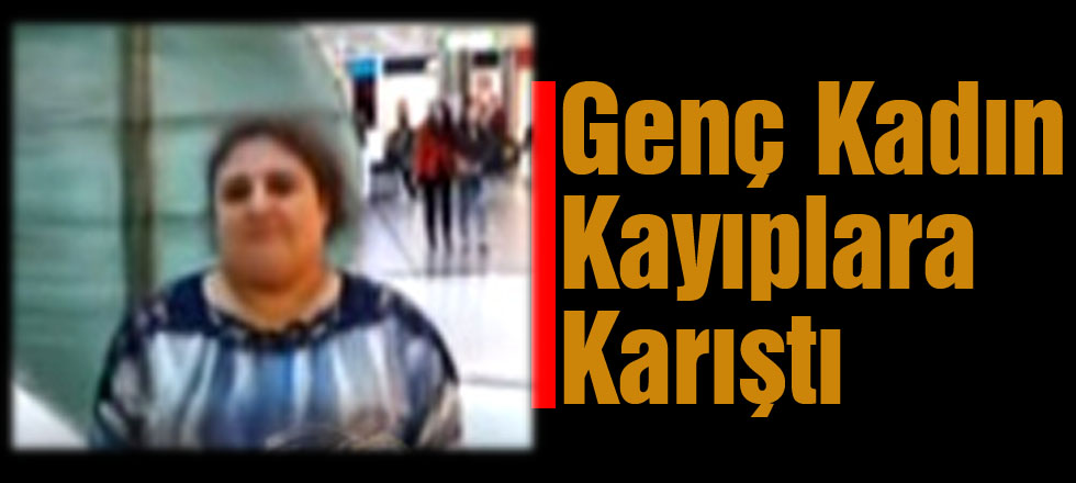 Genç Kadın Kayıplara Karıştı