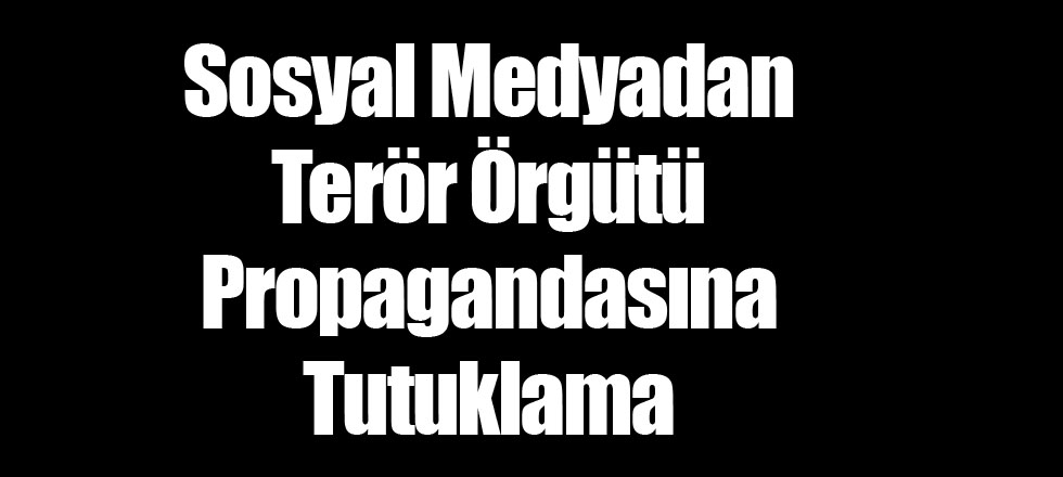 Sosyal Medyadan Terör Örgütü Propagandasına Tutuklama