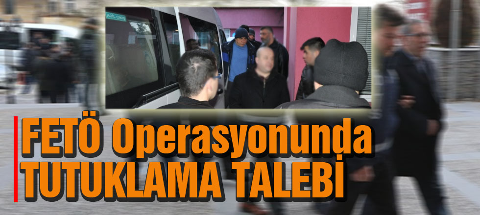 FETÖ Operasyonunda Tutuklama Talebi