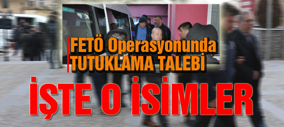 İşte Tutuklama Talebiyle Mahkemeye Sevk Edilen İsimler