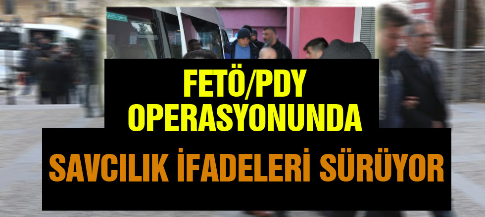 FETÖ PDY Operasyonunda Savcılık İfadeleri Sürüyor