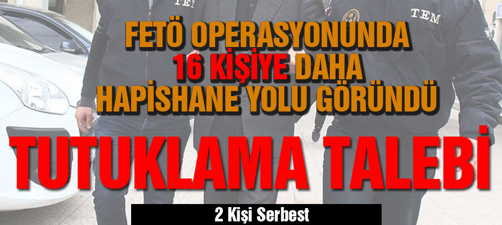 FETÖ Operasyonunda 16 Kişiye Daha Tutuklama Talebi