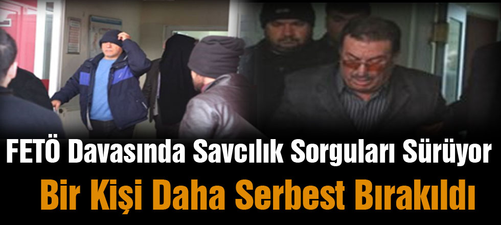 FETÖ Davasında Sorgular Sürüyor / Bir Kişi Daha Serbest
