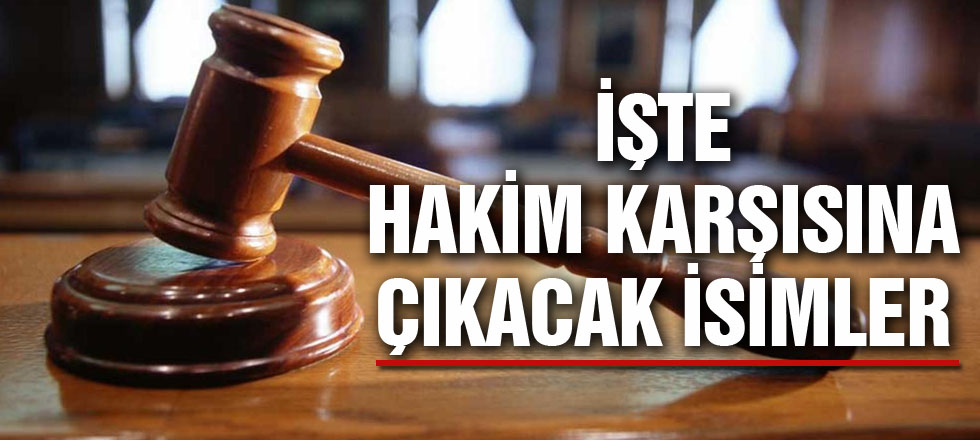 FETÖ / PDY Operasyonunda Hakim karşınına Çıkacak İsimler