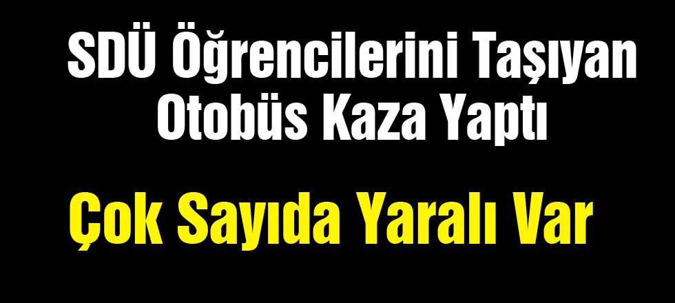 SDÜ Öğrencilerini Taşıyan Otobüs Kaza Yaptı / Çok Sayıda Yaralı Var
