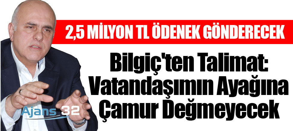 Bilgiç'ten Talimat: Vatandaşımın Ayağına Çamur Değmeyecek