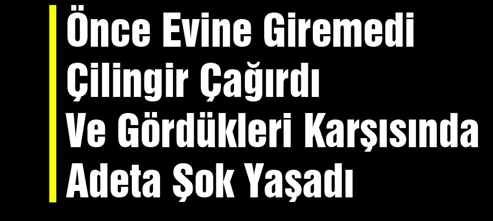 Kendi Evine Çilingirle Girdi Gördükleri Karşısında Şok Oldu