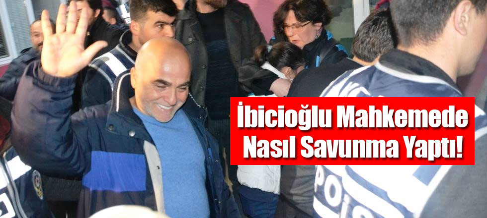 İbicioğlu Mahkemede Nasıl Savunma Yaptı!