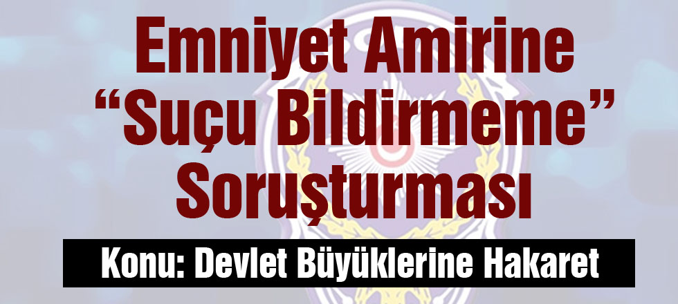 Emniyet Amirine Suçu Bildirmeme Soruşturması