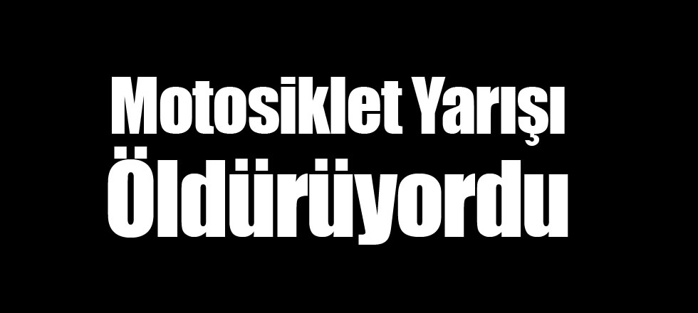 Motosiklet Yarışı Öldürüyordu