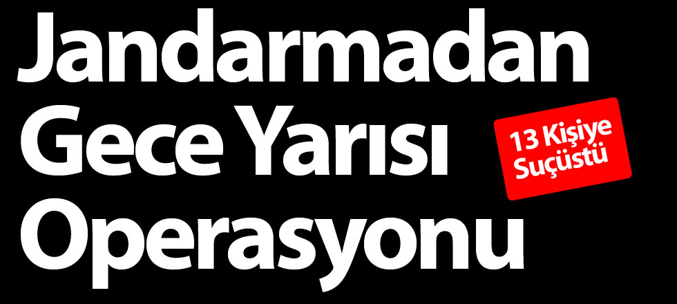 Jandarma'dan Operasyon: 13 Kişiye Suçüstü