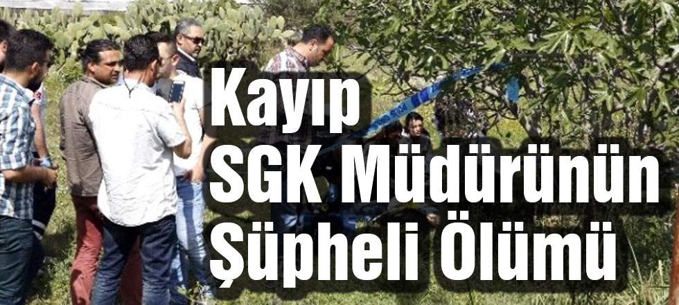Kayıp SGK Müdürünün Şüpheli Ölümü