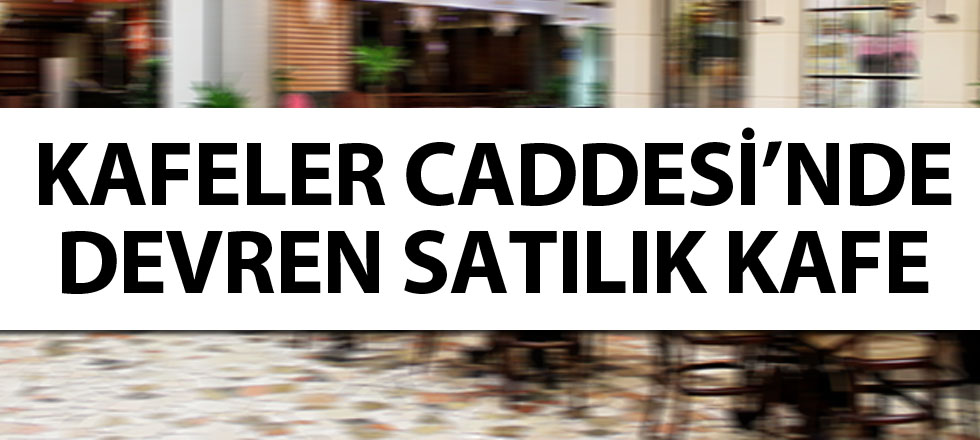 Kafeler Caddesi'nde Acil Devren Satılık Kafe