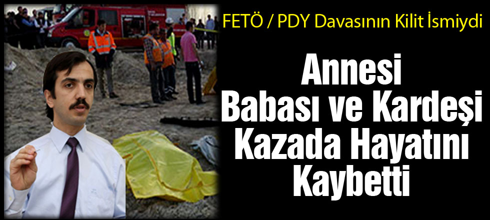 FETÖ Davasının Kilit İsmi Anne, Baba ve Kardeşini Kaybetti