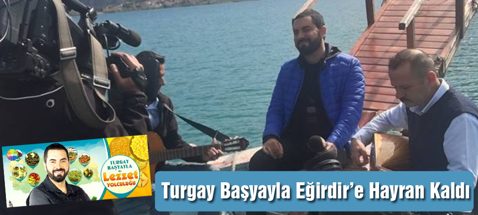 Turgay Başyayla Eğirdir’e Hayran Kaldı
