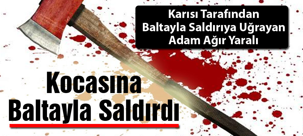 Kocasına Baltayla Saldırdı