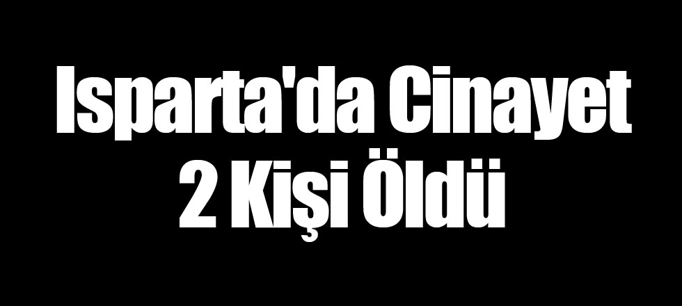 Isparta'da Cinayet 2 Kişi Öldü