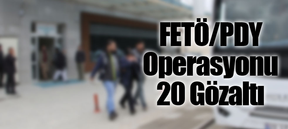 FETÖ/PDY Operasyonu 20 Gözaltı