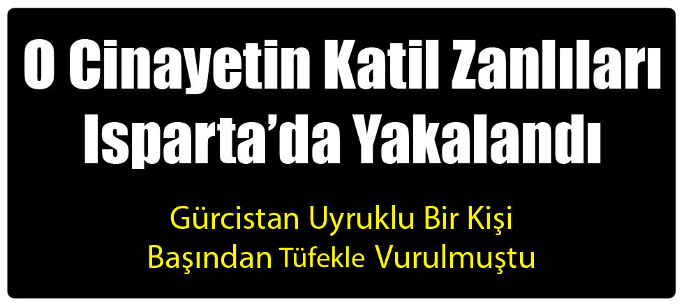O Cinayetin Katil Zanlıları Isparta'da Yakalandı