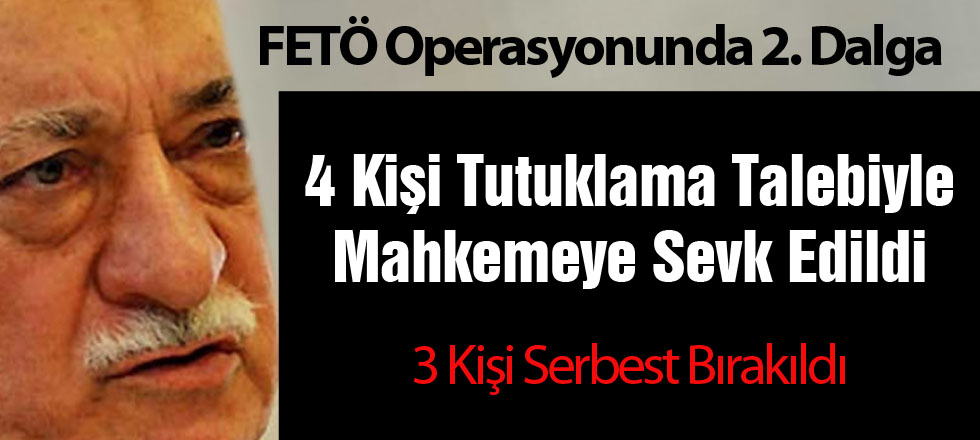 FETÖ Operasyonu: 4 Kişi Tutuklama Talebiyle Mahkemeye Sevk Edildi