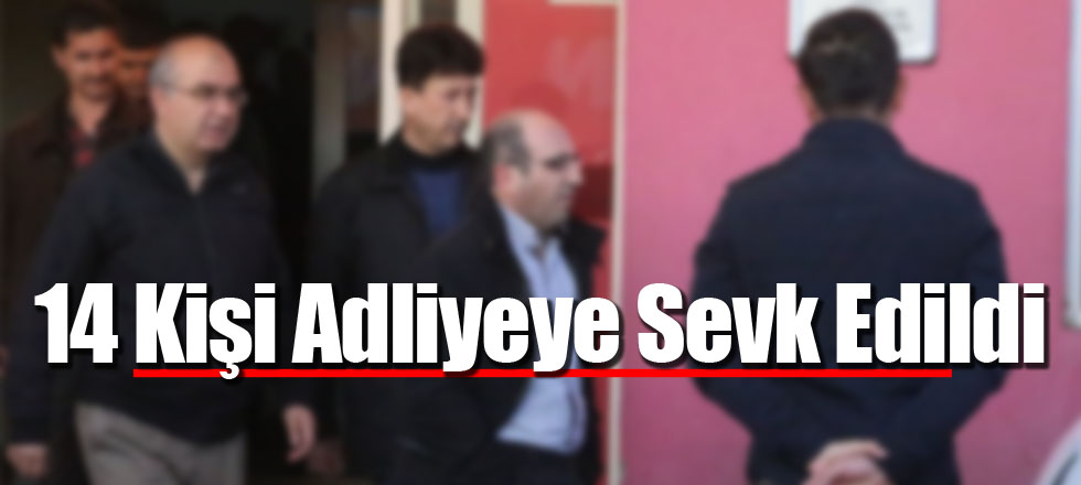 14 Kişi Adliyeye Sevk Edildi