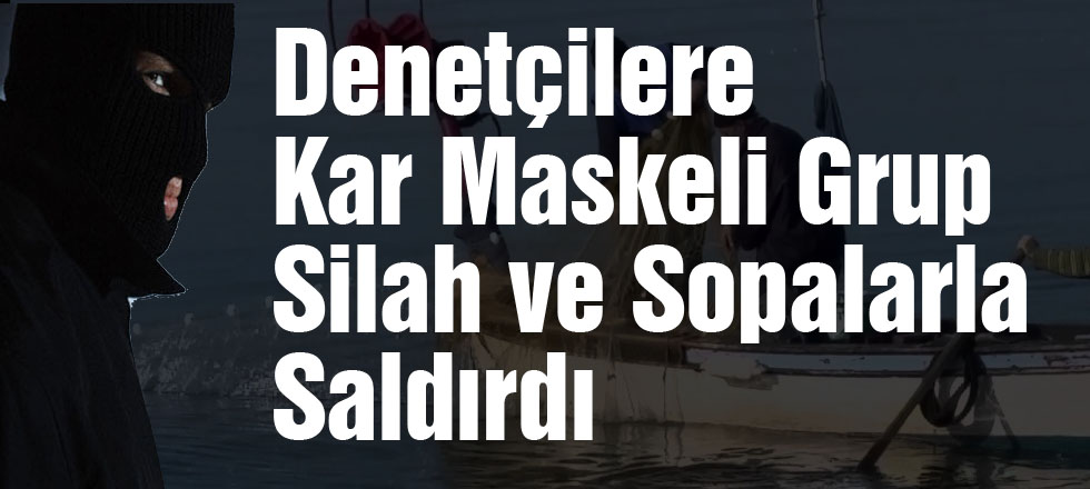 Denetçilere Kar Maskeli Grup Saldırdı