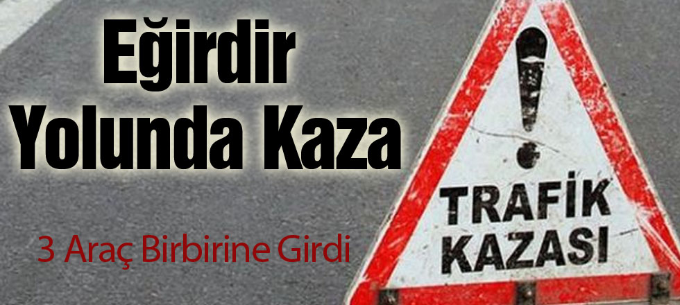 Eğirdir Yolu'nda Kaza: 3 Araç Birbirine Girdi