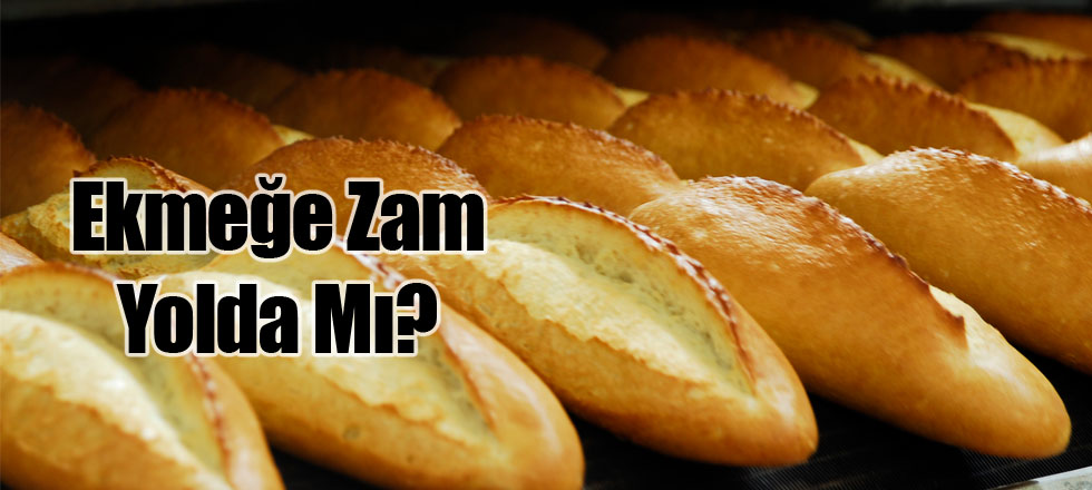 Ekmeğe Zam Yolda Mı?