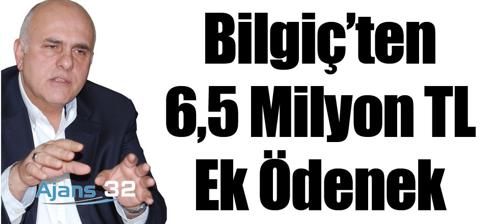 Bilgiç’ten 6,5 Milyon TL Ek Ödenek