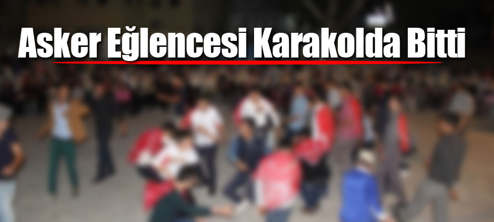 Asker Eğlencesi Karakolda Bitti