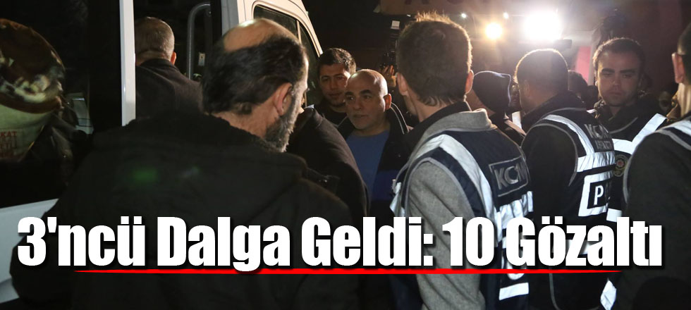 3'ncü Dalga Geldi: 10 Gözaltı