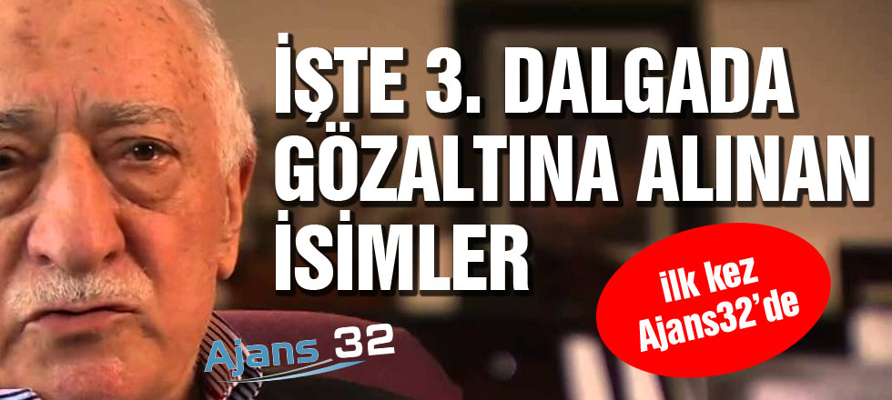 FETÖ'de 3. Dalga: İşte Gözaltına Alınan İsimler