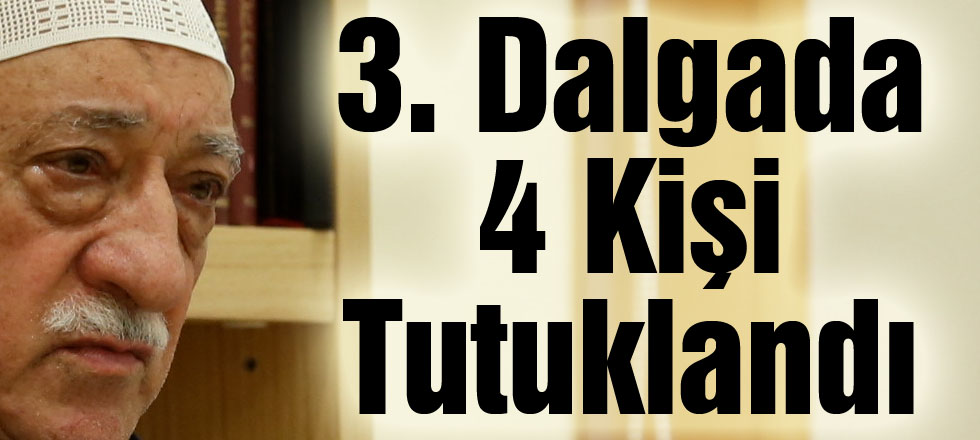 FETÖ'de 3. Dalga: 4 Kişi Tutuklandı