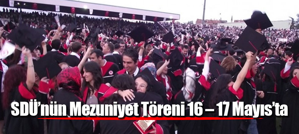 SDÜ’nün Mezuniyet Töreni 16 – 17 Mayıs’ta