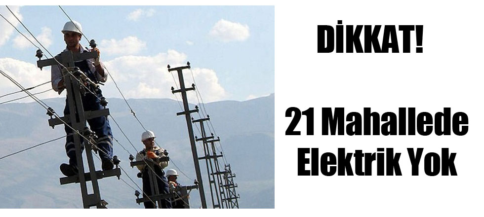 Dikkat! 21 Mahallede Elektrik Yok