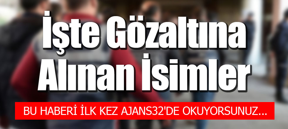 İşte Bugün Gözaltına Alınan İsimler....