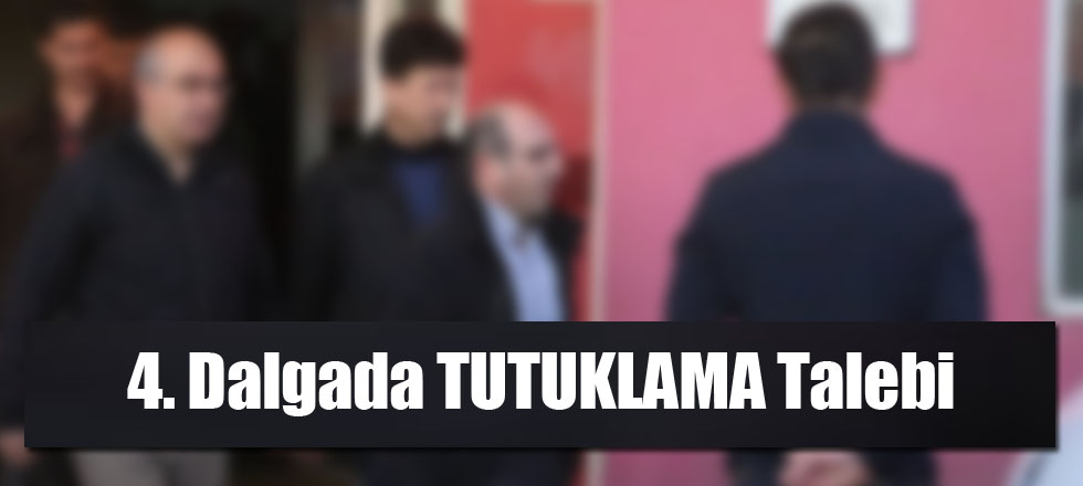 4. Dalgada Tutuklama Talebi