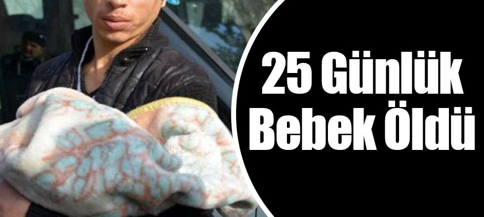 25 Günlük Bebek Öldü