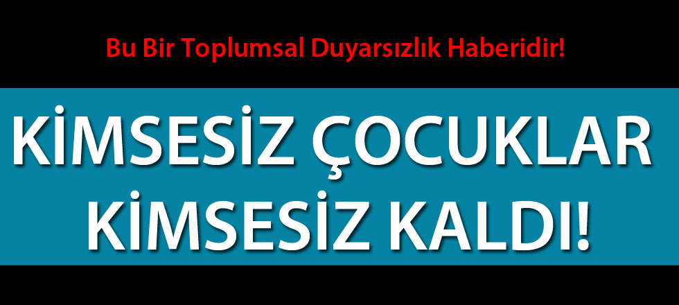 Kimsesiz Çocuklar Kimsesiz Kaldı!