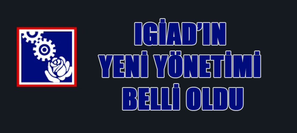 IGİAD'da Yeni Yönetim Belli Oldu