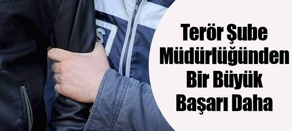 Terör Şube Müdürlüğünden Bir Büyük Başarı Daha