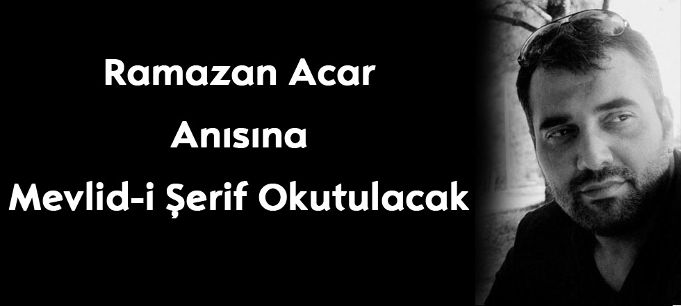 Ramazan Acar anısına Mevid-i Şerif Okutulacak
