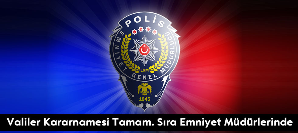 Valiler Kararnamesi Tamam. Sıra Emniyet Müdürlerinde